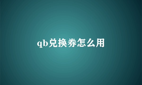 qb兑换券怎么用