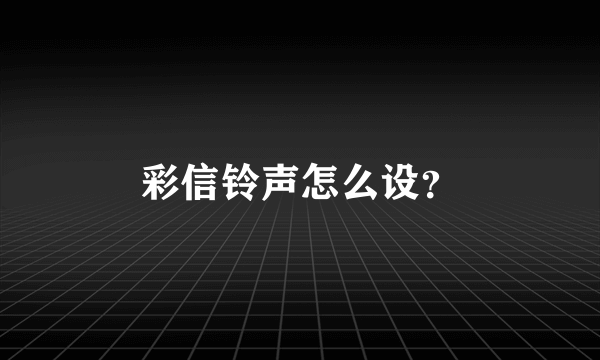 彩信铃声怎么设？