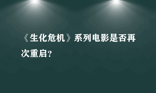 《生化危机》系列电影是否再次重启？