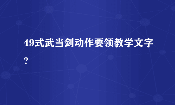 49式武当剑动作要领教学文字？