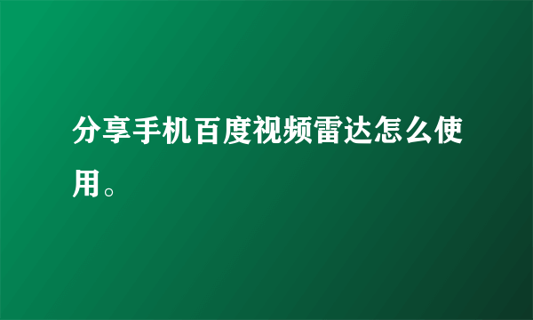 分享手机百度视频雷达怎么使用。