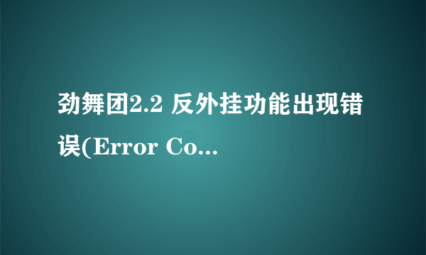 劲舞团2.2 反外挂功能出现错误(Error Code = 204)