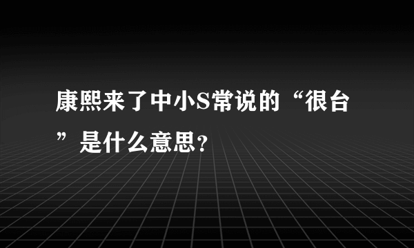 康熙来了中小S常说的“很台”是什么意思？