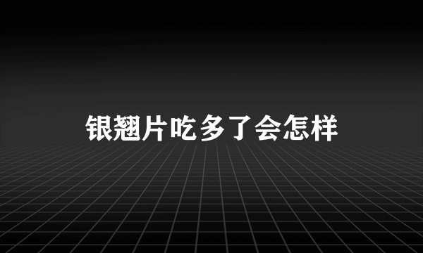 银翘片吃多了会怎样