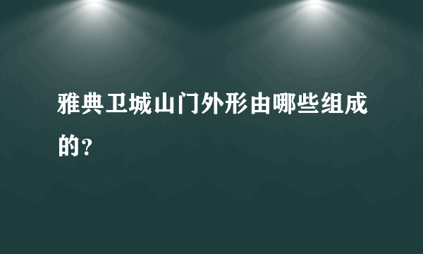 雅典卫城山门外形由哪些组成的？