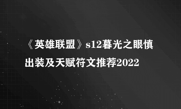 《英雄联盟》s12暮光之眼慎出装及天赋符文推荐2022