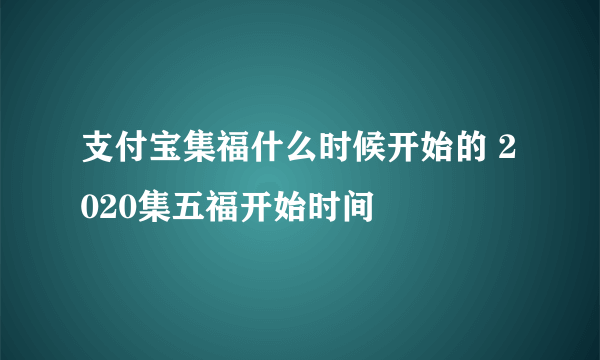 支付宝集福什么时候开始的 2020集五福开始时间