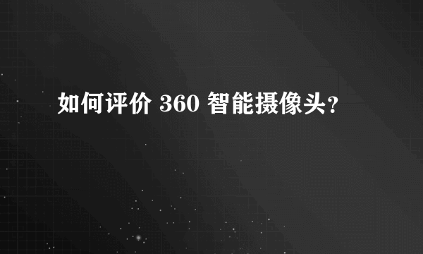 如何评价 360 智能摄像头？