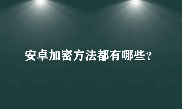 安卓加密方法都有哪些？