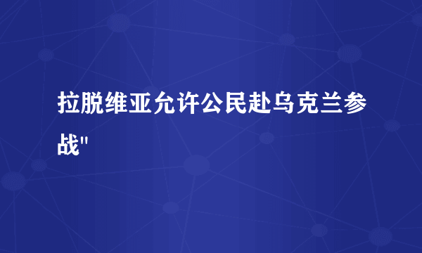 拉脱维亚允许公民赴乌克兰参战