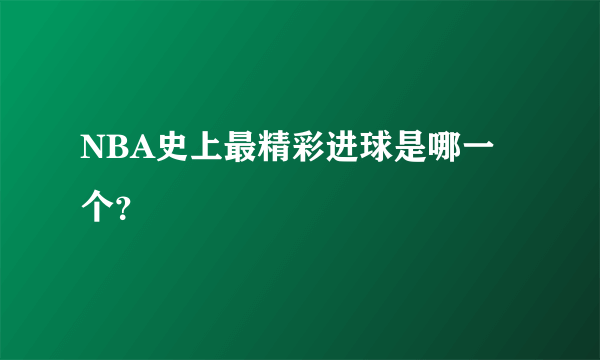 NBA史上最精彩进球是哪一个？