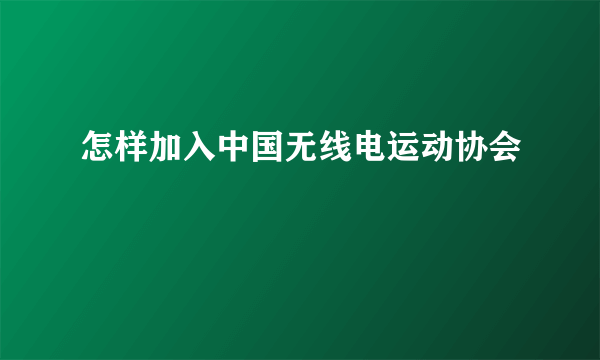 怎样加入中国无线电运动协会