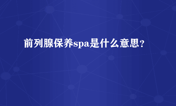 前列腺保养spa是什么意思？