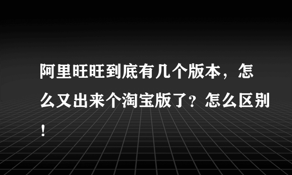 阿里旺旺到底有几个版本，怎么又出来个淘宝版了？怎么区别！