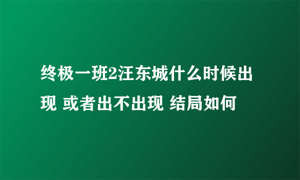 终极一班2汪东城什么时候出现 或者出不出现 结局如何