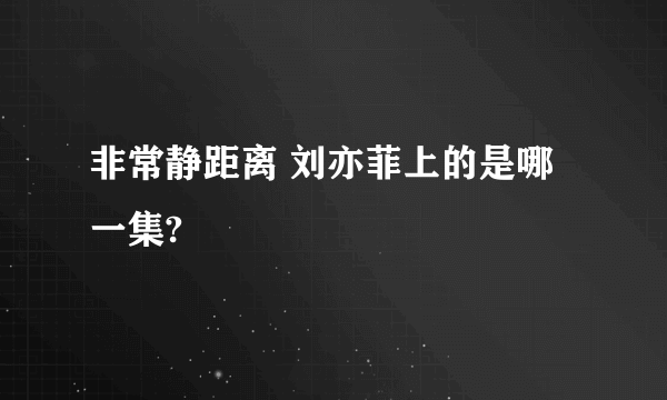 非常静距离 刘亦菲上的是哪一集?