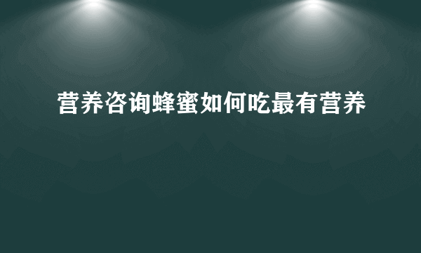 营养咨询蜂蜜如何吃最有营养