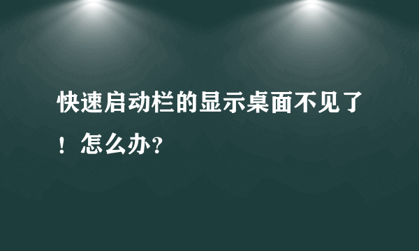 快速启动栏的显示桌面不见了！怎么办？