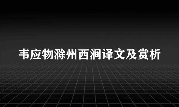 韦应物滁州西涧译文及赏析