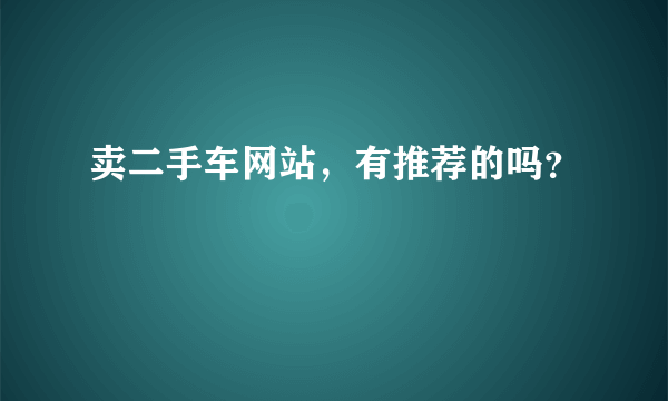 卖二手车网站，有推荐的吗？