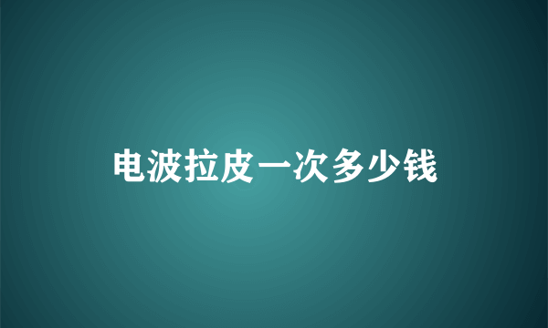 电波拉皮一次多少钱