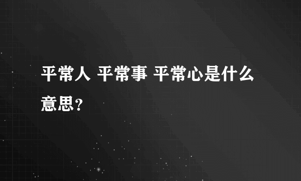 平常人 平常事 平常心是什么意思？