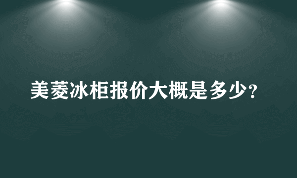 美菱冰柜报价大概是多少？