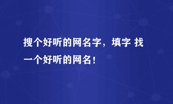 搜个好听的网名字，填字 找一个好听的网名！