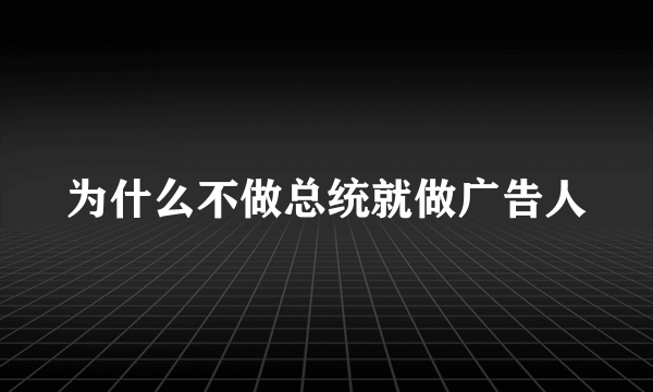 为什么不做总统就做广告人