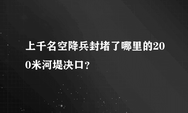 上千名空降兵封堵了哪里的200米河堤决口？