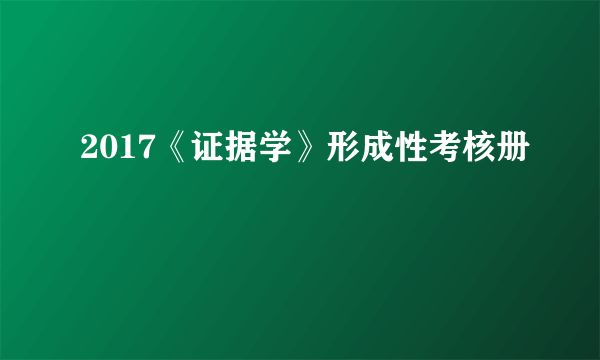 2017《证据学》形成性考核册