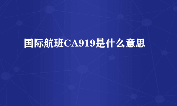 国际航班CA919是什么意思