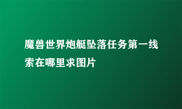 魔兽世界炮艇坠落任务第一线索在哪里求图片