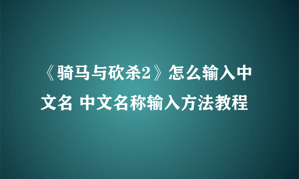 《骑马与砍杀2》怎么输入中文名 中文名称输入方法教程