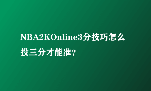 NBA2KOnline3分技巧怎么投三分才能准？