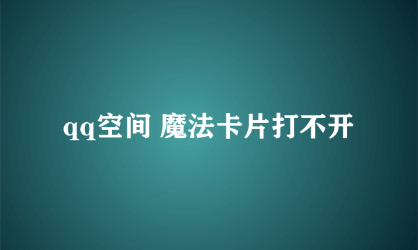 qq空间 魔法卡片打不开