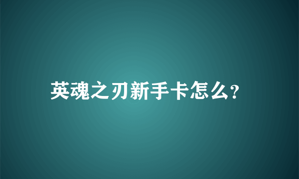 英魂之刃新手卡怎么？