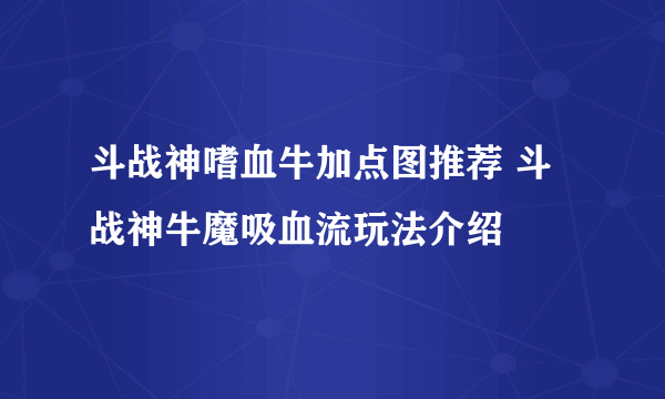 斗战神嗜血牛加点图推荐 斗战神牛魔吸血流玩法介绍