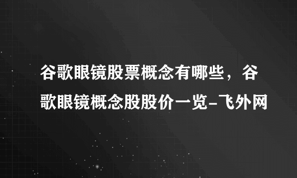 谷歌眼镜股票概念有哪些，谷歌眼镜概念股股价一览-飞外网