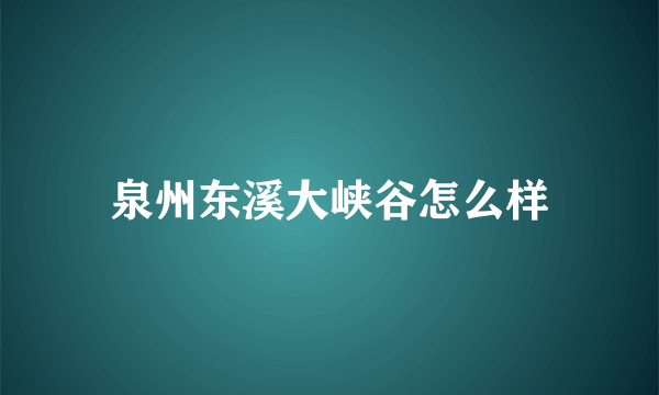 泉州东溪大峡谷怎么样