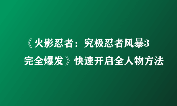 《火影忍者：究极忍者风暴3完全爆发》快速开启全人物方法