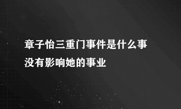 章子怡三重门事件是什么事 没有影响她的事业