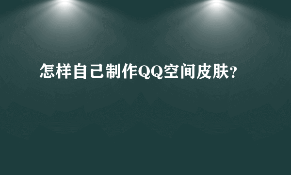 怎样自己制作QQ空间皮肤？