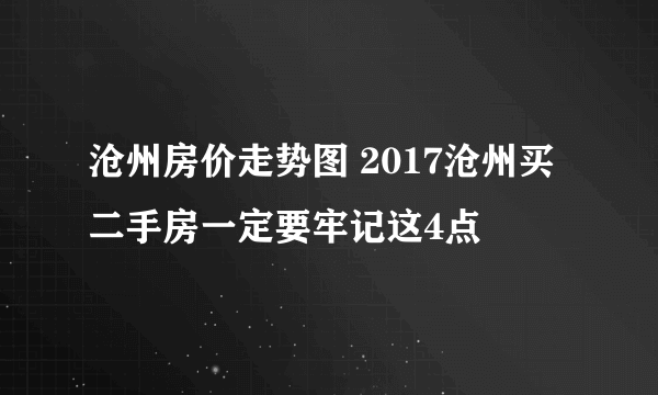 沧州房价走势图 2017沧州买二手房一定要牢记这4点