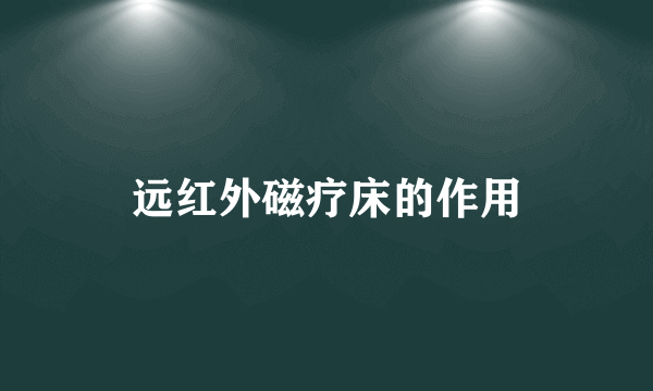 远红外磁疗床的作用