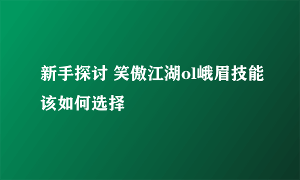 新手探讨 笑傲江湖ol峨眉技能该如何选择