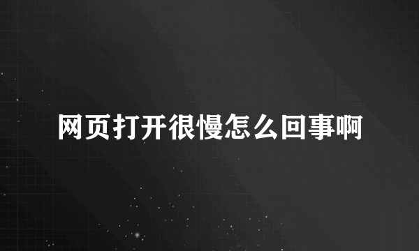 网页打开很慢怎么回事啊