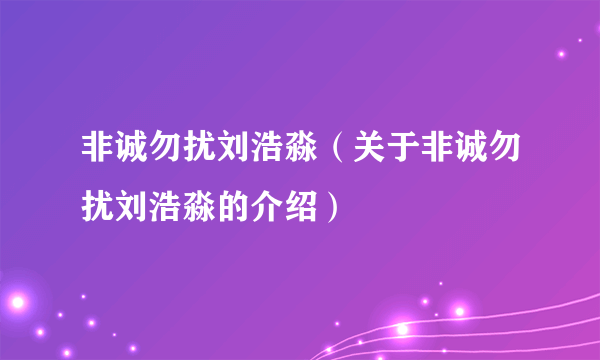 非诚勿扰刘浩淼（关于非诚勿扰刘浩淼的介绍）