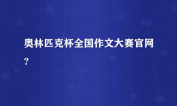 奥林匹克杯全国作文大赛官网？