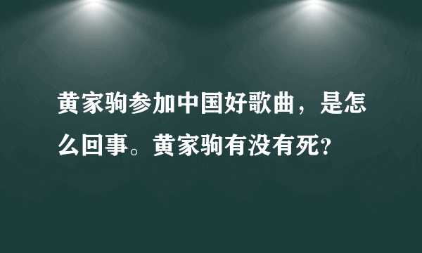 黄家驹参加中国好歌曲，是怎么回事。黄家驹有没有死？